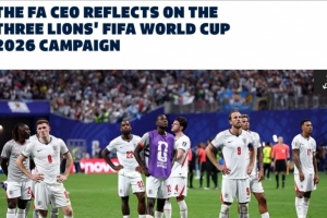 英足总CEO:离梦想如此近却无缘真令人心碎,球员和图赫尔尽力了